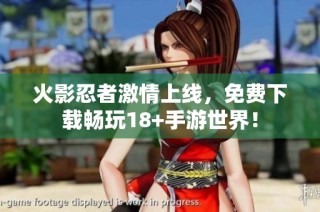 火影忍者激情上线,免费下载畅玩18+手游世界!
