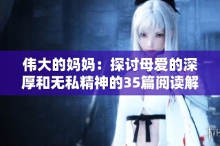 伟大的妈妈：探讨母爱的深厚和无私精神的35篇阅读解析