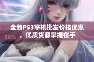 全新PS3掌机批发价格优惠，优质货源掌握在手