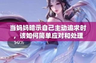 当妈妈暗示自己主动追求时，该如何简单应对和处理