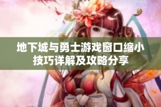 地下城与勇士游戏窗口缩小技巧详解及攻略分享
