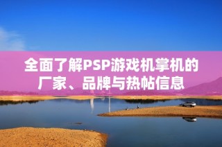 全面了解PSP游戏机掌机的厂家、品牌与热帖信息