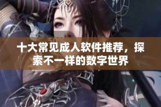 十大常见成人软件推荐,探索不一样的数字世界