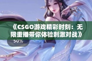 《CSGO游戏精彩时刻:无限重播带你体验刺激对战》