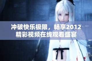 冲破快乐极限，畅享2012精彩视频在线观看盛宴