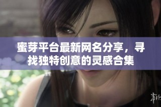 蜜芽平台最新网名分享，寻找独特创意的灵感合集