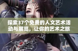 探索37个免费的人文艺术活动与展览，让你的艺术之旅更丰盛