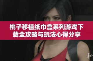 桃子移植纸巾盒系列游戏下载全攻略与玩法心得分享