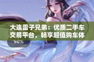 大连雷子兄弟：优质二手车交易平台，畅享超值购车体验