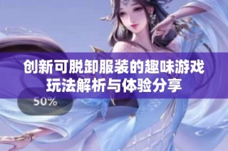 创新可脱卸服装的趣味游戏玩法解析与体验分享