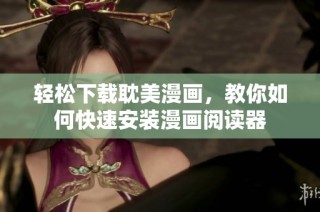 轻松下载耽美漫画，教你如何快速安装漫画阅读器
