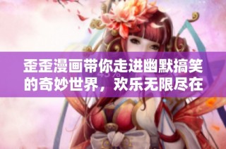 歪歪漫画带你走进幽默搞笑的奇妙世界,欢乐无限尽在其中