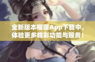 全新版本榴莲App下载中，体验更多精彩功能与服务！