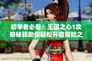 初学者必看：王国之心1攻略秘籍助你轻松开启冒险之旅
