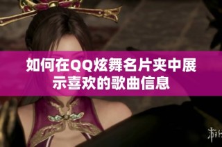 如何在QQ炫舞名片夹中展示喜欢的歌曲信息