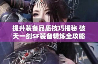 提升装备品质技巧揭秘 破天一剑SF装备精炼全攻略