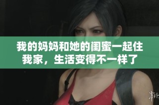 我的妈妈和她的闺蜜一起住我家，生活变得不一样了