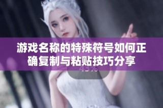 游戏名称的特殊符号如何正确复制与粘贴技巧分享