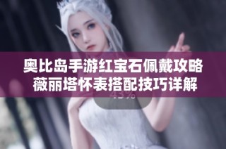 奥比岛手游红宝石佩戴攻略 薇丽塔怀表搭配技巧详解