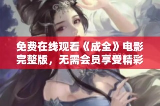免费在线观看《成全》电影完整版，无需会员享受精彩剧情