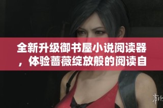 全新升级御书屋小说阅读器，体验蔷薇绽放般的阅读自由