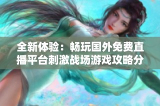 全新体验：畅玩国外免费直播平台刺激战场游戏攻略分享