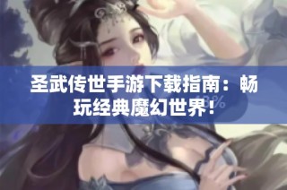 圣武传世手游下载指南：畅玩经典魔幻世界！