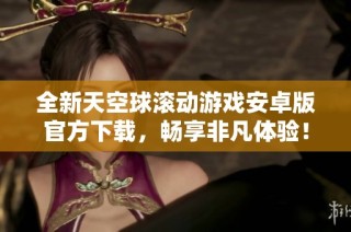 全新天空球滚动游戏安卓版官方下载，畅享非凡体验！