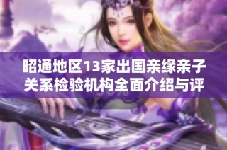 昭通地区13家出国亲缘亲子关系检验机构全面介绍与评价