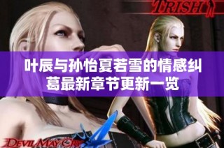 叶辰与孙怡夏若雪的情感纠葛最新章节更新一览