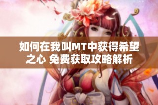 如何在我叫MT中获得希望之心 免费获取攻略解析