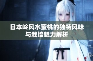 日本岭风水蜜桃的独特风味与栽培魅力解析