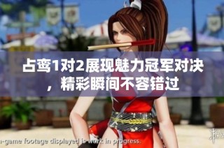 占鸾1对2展现魅力冠军对决，精彩瞬间不容错过
