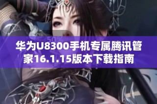 华为U8300手机专属腾讯管家16.1.15版本下载指南