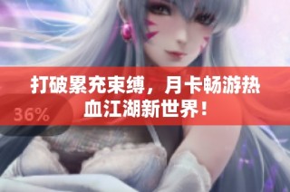 打破累充束缚，月卡畅游热血江湖新世界！