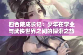 四合院成长记：少年在学业与武侠世界之间的探索之旅