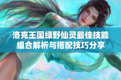 洛克王国绿野仙灵最佳技能组合解析与搭配技巧分享