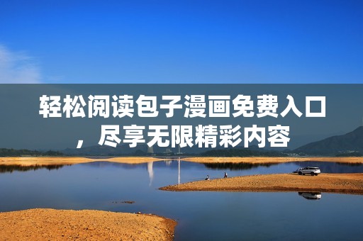 轻松阅读包子漫画免费入口，尽享无限精彩内容