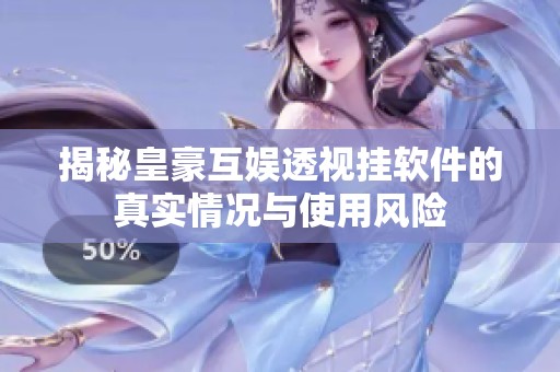 揭秘皇豪互娱透视挂软件的真实情况与使用风险