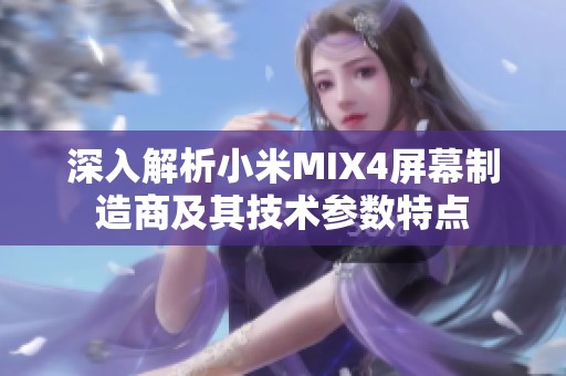 深入解析小米MIX4屏幕制造商及其技术参数特点