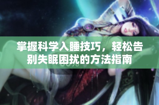 掌握科学入睡技巧，轻松告别失眠困扰的方法指南