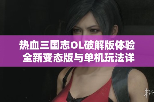 热血三国志OL破解版体验 全新变态版与单机玩法详解