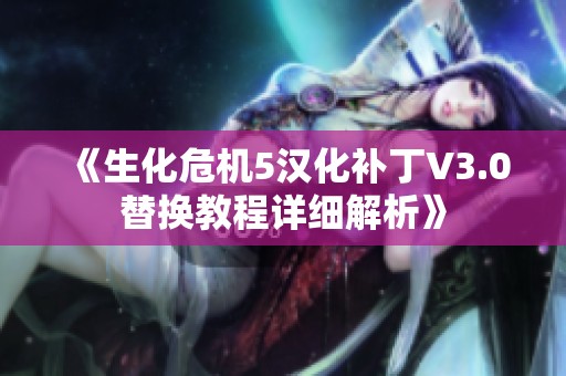 《生化危机5汉化补丁V3.0替换教程详细解析》