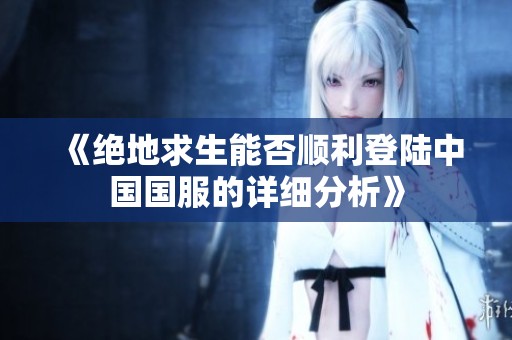 《绝地求生能否顺利登陆中国国服的详细分析》