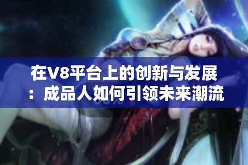 在V8平台上的创新与发展：成品人如何引领未来潮流