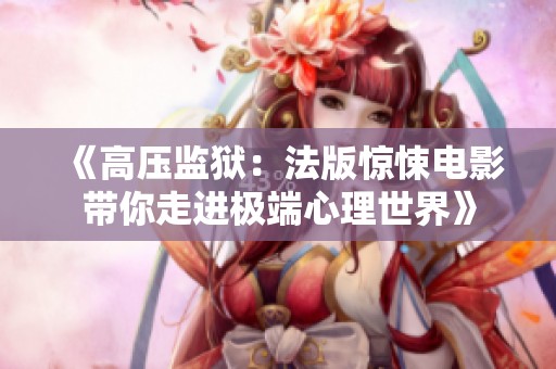 《高压监狱：法版惊悚电影带你走进极端心理世界》