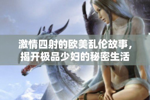 激情四射的欧美乱伦故事，揭开极品少妇的秘密生活