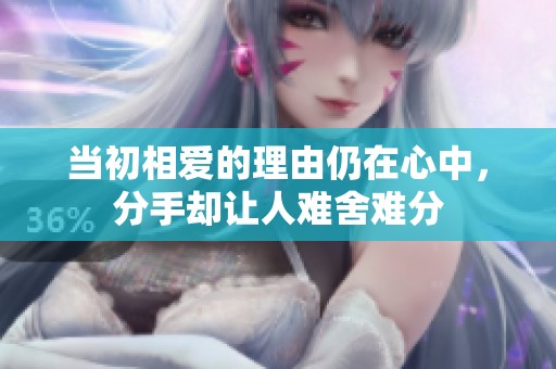 当初相爱的理由仍在心中，分手却让人难舍难分