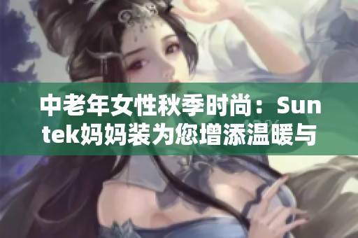 中老年女性秋季时尚：Suntek妈妈装为您增添温暖与魅力
