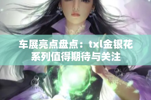 车展亮点盘点：txl金银花系列值得期待与关注